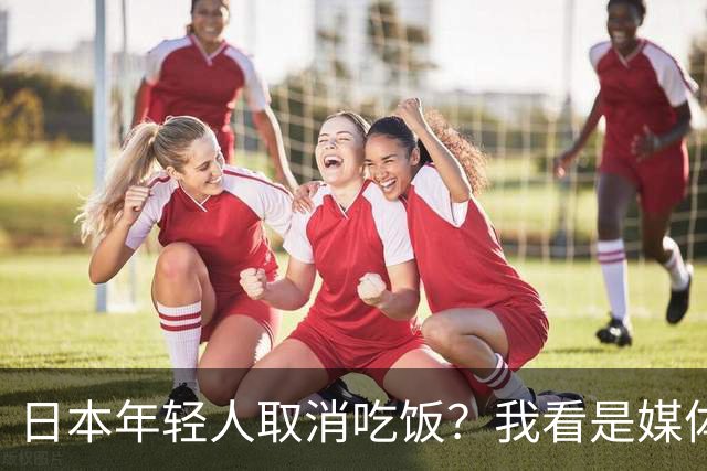 日本年轻人取消吃饭?我看是媒体取消了底线