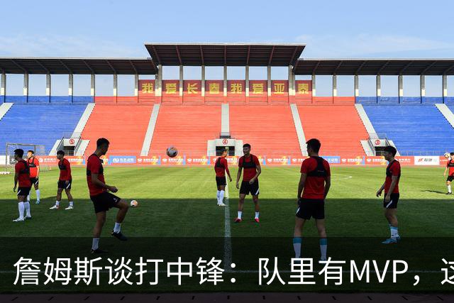 詹姆斯谈打中锋：队里有MVP，这不是可持续角色