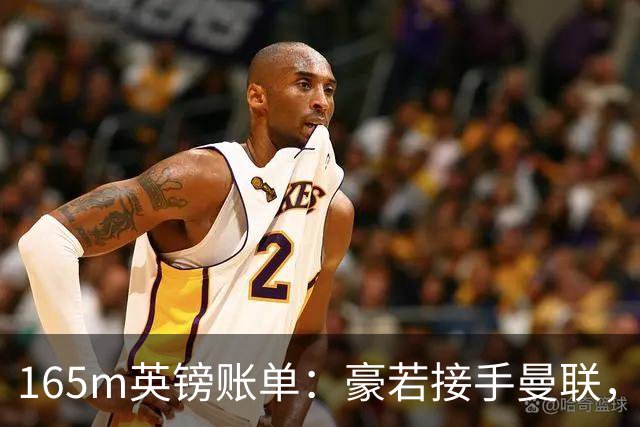 165m英镑账单：豪若接手曼联，四个位置都要买人