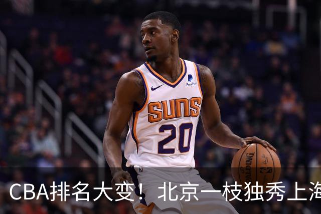 CBA排名大变！北京一枝独秀上海第3，辽宁第4广东第15，新疆连败宁波一胜难求